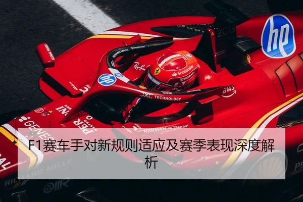 F1赛车手对新规则适应及赛季表现深度解析